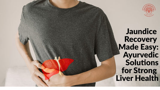 Jaundice Recovery Made Easy: Ayurvedic Solutions for Strong Liver Health