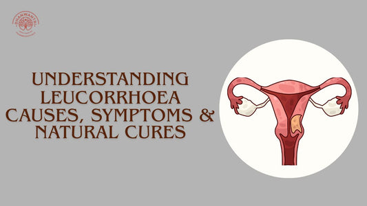 Understanding Leucorrhoea: Causes, Symptoms & Natural Cures.