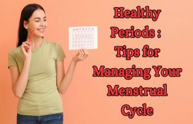 Healthy Periods: Tips for Managing Your Menstrual Cycle