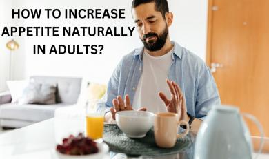 HOW TO INCREASE APPETITE NATURALLY IN ADULTS?